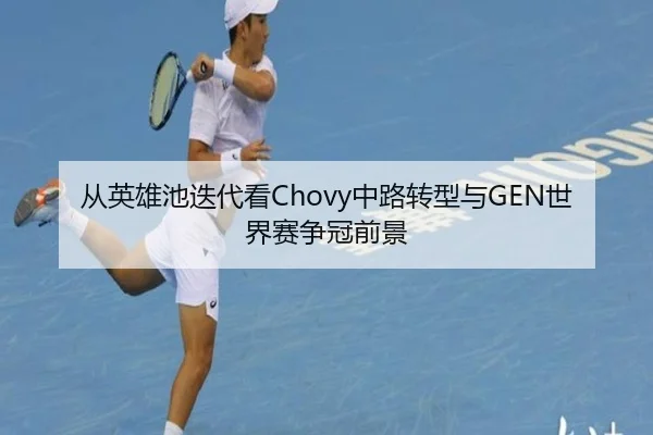 从英雄池迭代看Chovy中路转型与GEN世界赛争冠前景